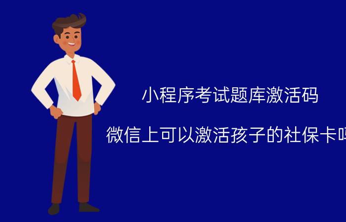 小程序考试题库激活码 微信上可以激活孩子的社保卡吗？